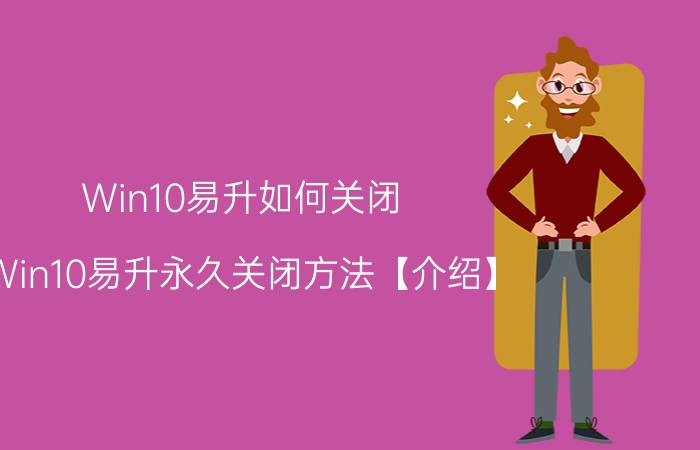 Win10易升如何关闭 Win10易升永久关闭方法【介绍】